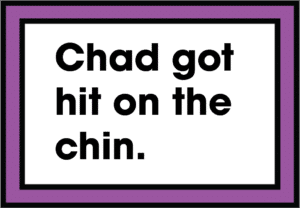 Chad got hit on the chin